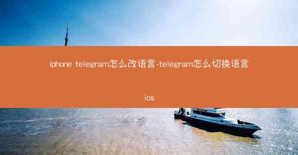 iphone telegram怎么改语言-telegram怎么切换语言ios