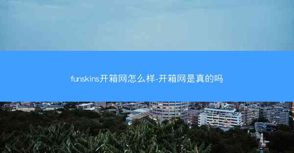 funskins开箱网怎么样-开箱网是真的吗