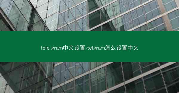 tele gram中文设置-telgram怎么设置中文