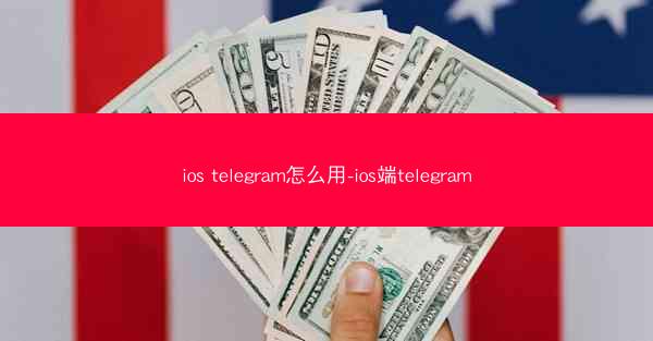 ios telegram怎么用-ios端telegram