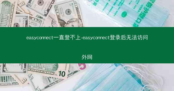 easyconnect一直登不上-easyconnect登录后无法访问外网