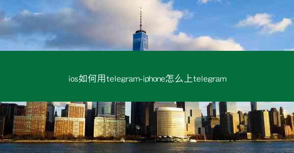 ios如何用telegram-iphone怎么上telegram