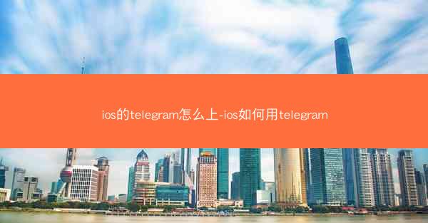ios的telegram怎么上-ios如何用telegram