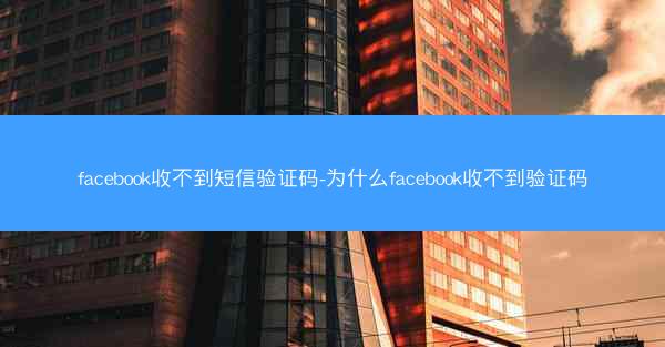 facebook收不到短信验证码-为什么facebook收不到验证码
